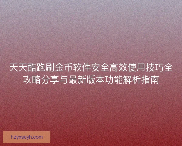 天天酷跑刷金币软件安全高效使用技巧全攻略分享与最新版本功能解析指南